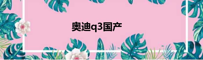 奥迪q3国产