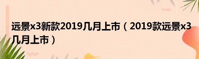 远景x3新款2019几月上市（2019款远景x3几月上市）
