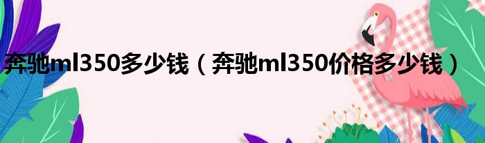 奔驰ml350多少钱（奔驰ml350价格多少钱）