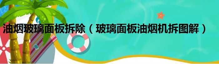 油烟玻璃面板拆除（玻璃面板油烟机拆图解）