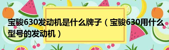 宝骏630发动机是什么牌子（宝骏630用什么型号的发动机）