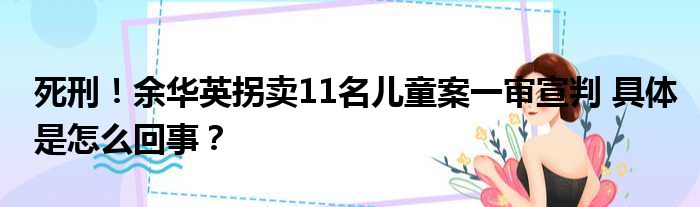 死刑！余华英拐卖11名儿童案一审宣判 具体是怎么回事？
