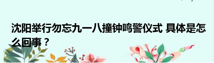沈阳举行勿忘九一八撞钟鸣警仪式 具体是怎么回事？