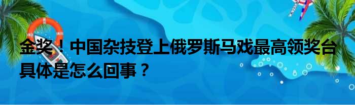 金奖！中国杂技登上俄罗斯马戏最高领奖台 具体是怎么回事？
