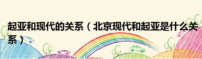 起亚和现代的关系（北京现代和起亚是什么关系）