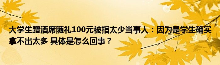 大学生蹭酒席随礼100元被指太少当事人：因为是学生确实拿不出太多 具体是怎么回事？
