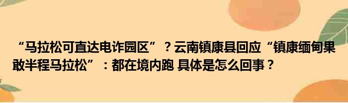 “马拉松可直达电诈园区”？云南镇康县回应“镇康缅甸果敢半程马拉松”：都在境内跑 具体是怎么回事？