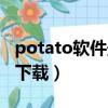 potato软件最新版本下载（potato软件官网下载）