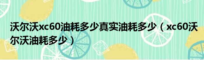 沃尔沃xc60油耗多少真实油耗多少（xc60沃尔沃油耗多少）