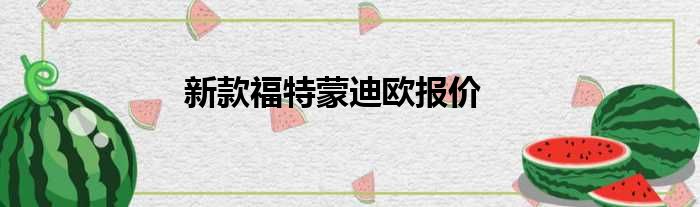 新款福特蒙迪欧报价