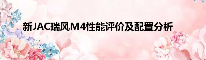 新JAC瑞风M4性能评价及配置分析