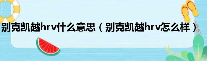 别克凯越hrv什么意思（别克凯越hrv怎么样）