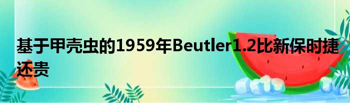 基于甲壳虫的1959年Beutler1.2比新保时捷还贵