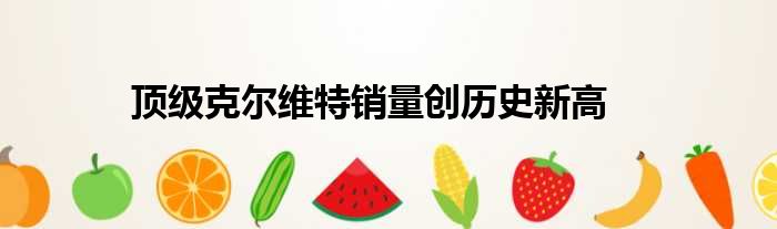 顶级克尔维特销量创历史新高