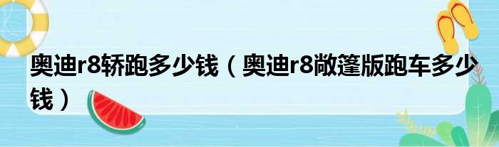 奥迪r8轿跑多少钱（奥迪r8敞篷版跑车多少钱）