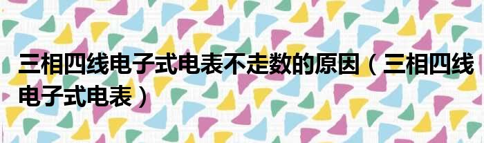 三相四线电子式电表不走数的原因（三相四线电子式电表）