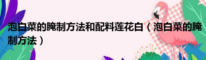 泡白菜的腌制方法和配料莲花白（泡白菜的腌制方法）