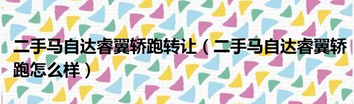 二手马自达睿翼轿跑转让（二手马自达睿翼轿跑怎么样）