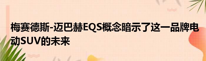 梅赛德斯-迈巴赫EQS概念暗示了这一品牌电动SUV的未来