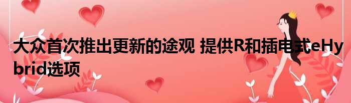 大众首次推出更新的途观 提供R和插电式eHybrid选项