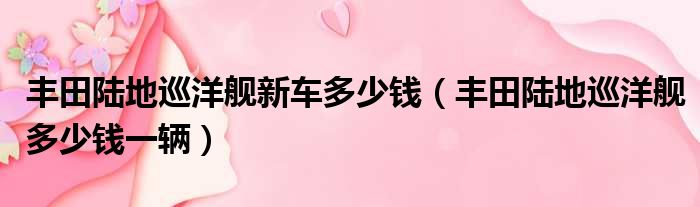 丰田陆地巡洋舰新车多少钱（丰田陆地巡洋舰多少钱一辆）