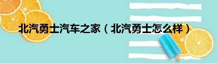 北汽勇士汽车之家（北汽勇士怎么样）