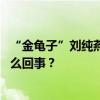 “金龟子”刘纯燕要当姥姥了网友：时间过得好快 具体是怎么回事？