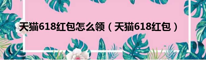天猫618红包怎么领（天猫618红包）