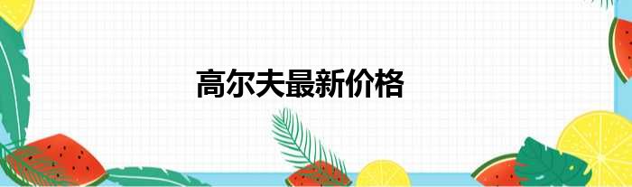 高尔夫最新价格