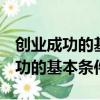 创业成功的基本条件有().a创新能力（创业成功的基本条件有）