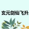 玄元剑仙飞升属性条件（玄元剑仙飞升属性）