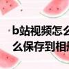 b站视频怎么保存到相册无水印（b站视频怎么保存到相册）