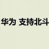 华为 支持北斗吗（华为手机支持北斗导航吗）
