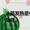 冰箱发热是什么原因 解决办法（冰箱发热正常吗）