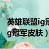 英雄联盟ig冠军皮肤为什么有6个（英雄联盟ig冠军皮肤）