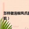 怎样做泡椒凤爪的制作方法窍门窍门（怎样做泡椒凤爪更好吃）