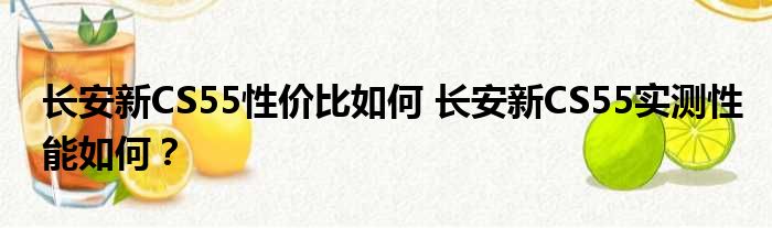 长安新CS55性价比如何 长安新CS55实测性能如何？