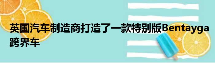 英国汽车制造商打造了一款特别版Bentayga跨界车