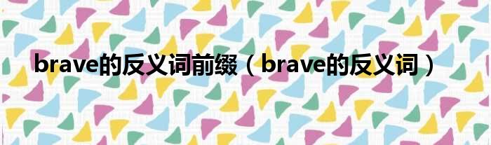 brave的反义词前缀（brave的反义词）
