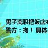 男子离职把饭店布置成灵堂泄愤现场摆放花圈遗像满地纸钱警方：拘！ 具体是怎么回事？