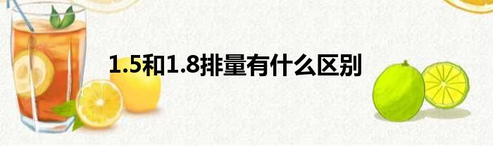 1.5和1.8排量有什么区别