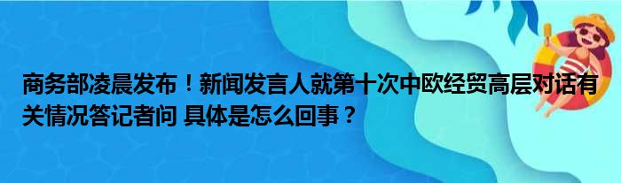 商务部凌晨发布！新闻发言人就第十次中欧经贸高层对话有关情况答记者问 具体是怎么回事？