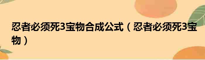 忍者必须死3宝物合成公式（忍者必须死3宝物）