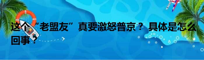 这个“老盟友”真要激怒普京？ 具体是怎么回事？