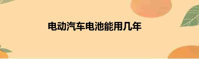 电动汽车电池能用几年
