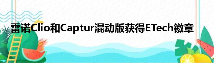 雷诺Clio和Captur混动版获得ETech徽章