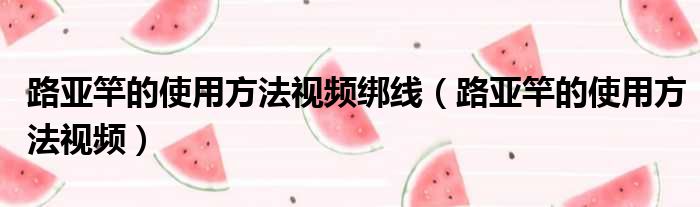 路亚竿的使用方法视频绑线（路亚竿的使用方法视频）