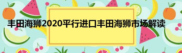 丰田海狮2020平行进口丰田海狮市场解读