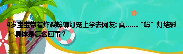 4岁宝宝带着炸裂蟑螂灯笼上学去网友: 真……“蟑”灯结彩！ 具体是怎么回事？