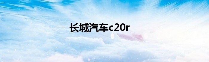 长城汽车c20r